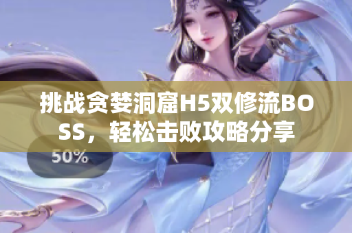 挑战贪婪洞窟H5双修流BOSS，轻松击败攻略分享
