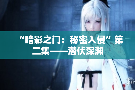 “暗影之门：秘密入侵”第二集——潜伏深渊