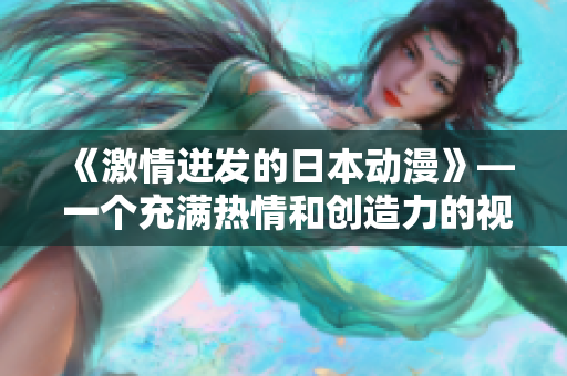 《激情迸发的日本动漫》— 一个充满热情和创造力的视觉盛宴