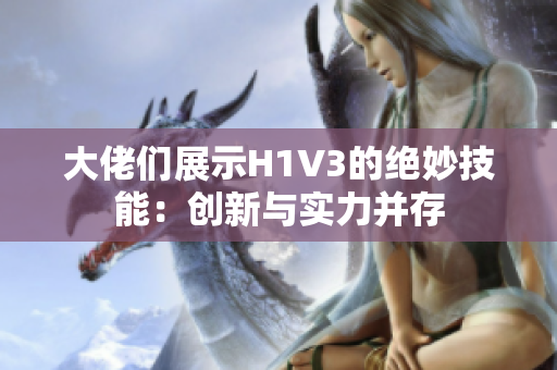 大佬们展示H1V3的绝妙技能：创新与实力并存
