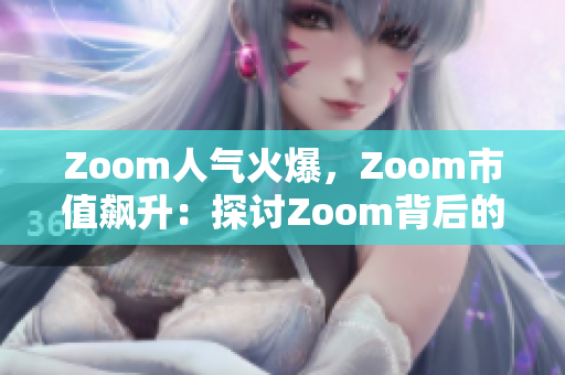 Zoom人气火爆，Zoom市值飙升：探讨Zoom背后的巨大影响