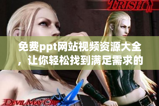 免费ppt网站视频资源大全，让你轻松找到满足需求的教学视频
