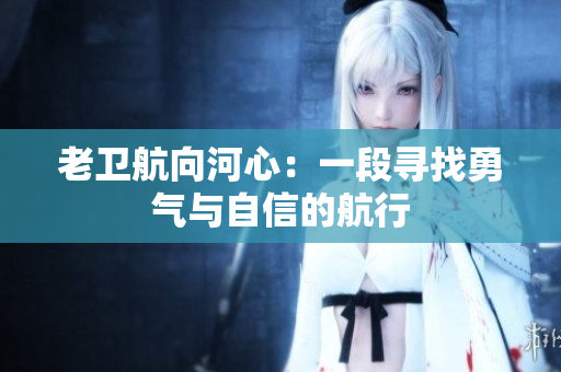老卫航向河心：一段寻找勇气与自信的航行