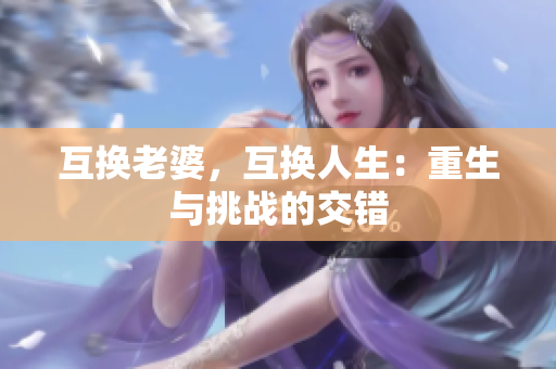 互换老婆，互换人生：重生与挑战的交错