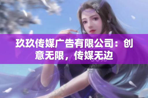 玖玖传媒广告有限公司：创意无限，传媒无边