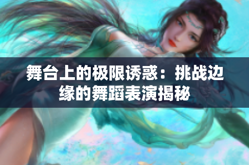舞台上的极限诱惑：挑战边缘的舞蹈表演揭秘