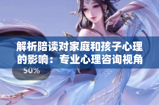 解析陪读对家庭和孩子心理的影响：专业心理咨询视角