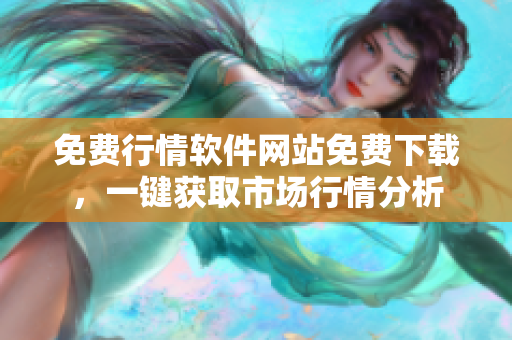 免费行情软件网站免费下载，一键获取市场行情分析