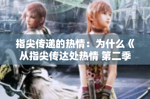 指尖传递的热情：为什么《从指尖传达处热情 第二季》仍未上线？ 