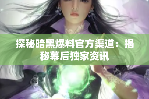 探秘暗黑爆料官方渠道：揭秘幕后独家资讯