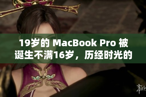 19岁的 MacBook Pro 被诞生不满16岁，历经时光的洗礼