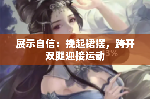 展示自信：挽起裙摆，跨开双腿迎接运动