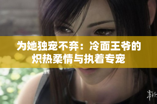 为她独宠不弃：冷面王爷的炽热柔情与执着专宠