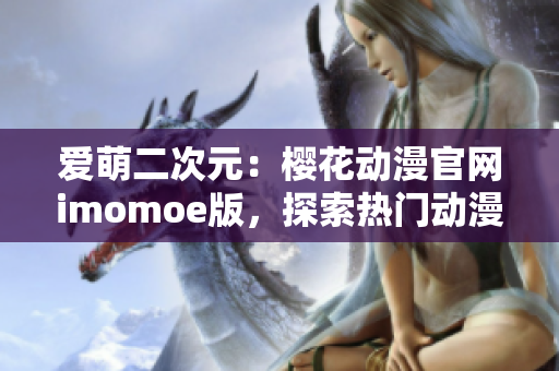 爱萌二次元：樱花动漫官网imomoe版，探索热门动漫文化