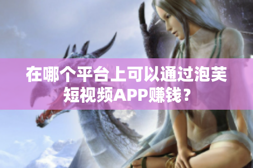 在哪个平台上可以通过泡芙短视频APP赚钱？