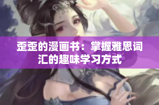 歪歪的漫画书：掌握雅思词汇的趣味学习方式