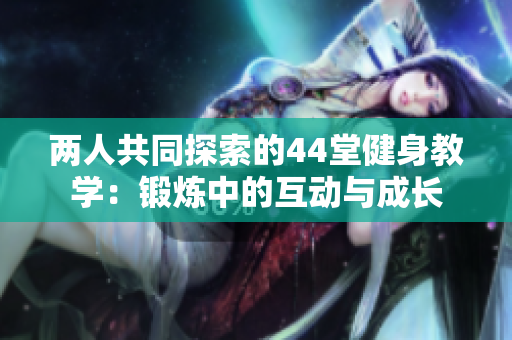 两人共同探索的44堂健身教学：锻炼中的互动与成长