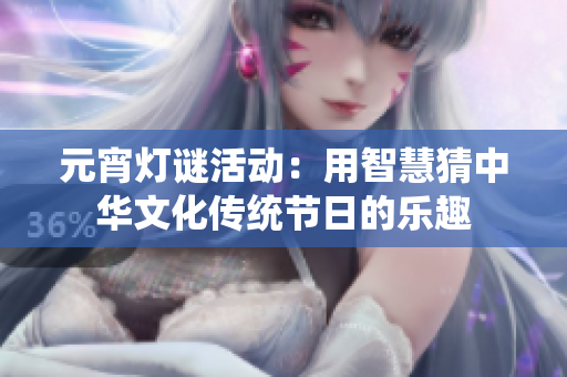 元宵灯谜活动：用智慧猜中华文化传统节日的乐趣