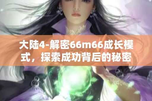大陆4-解密66m66成长模式，探索成功背后的秘密
