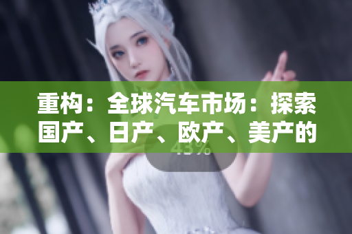 重构：全球汽车市场：探索国产、日产、欧产、美产的竞争格局