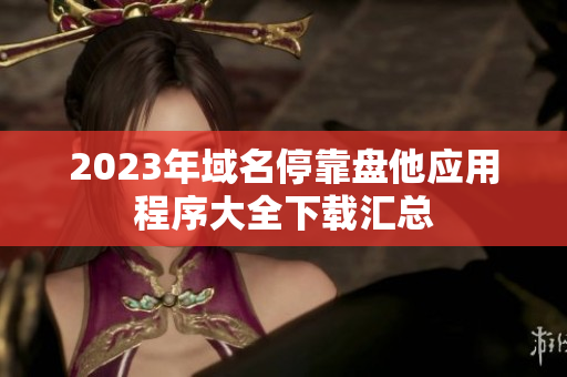 2023年域名停靠盘他应用程序大全下载汇总