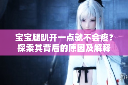 宝宝腿趴开一点就不会疼？探索其背后的原因及解释