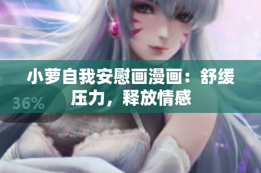小萝自我安慰画漫画：舒缓压力，释放情感