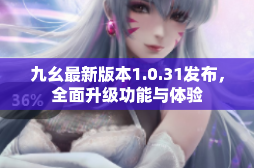 九幺最新版本1.0.31发布，全面升级功能与体验