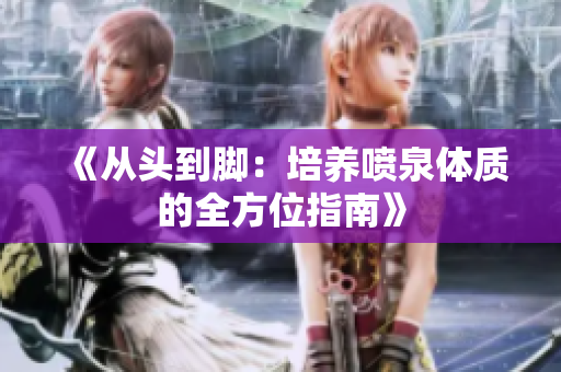 《从头到脚：培养喷泉体质的全方位指南》