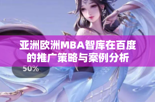 亚洲欧洲MBA智库在百度的推广策略与案例分析