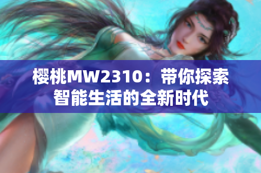 樱桃MW2310：带你探索智能生活的全新时代