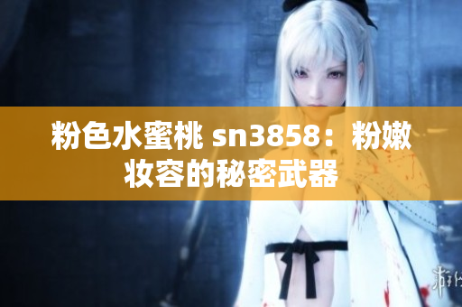 粉色水蜜桃 sn3858：粉嫩妆容的秘密武器