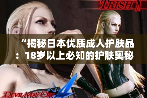 “揭秘日本优质成人护肤品：18岁以上必知的护肤奥秘！”