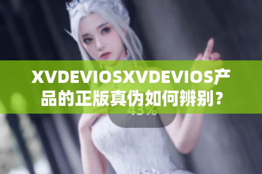 XVDEVIOSXVDEVIOS产品的正版真伪如何辨别？