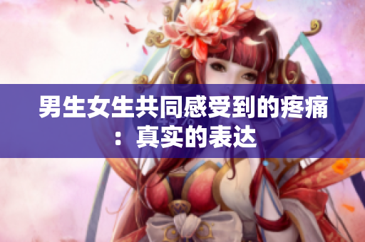 男生女生共同感受到的疼痛：真实的表达