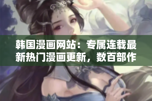 韩国漫画网站：专属连载最新热门漫画更新，数百部作品在线观看