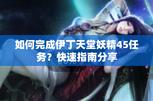 如何完成伊丁天堂妖精45任务？快速指南分享