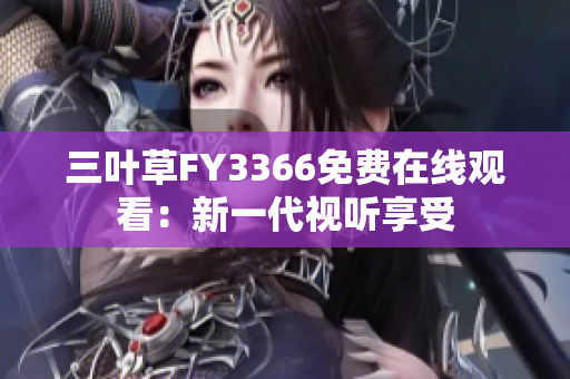 三叶草FY3366免费在线观看：新一代视听享受