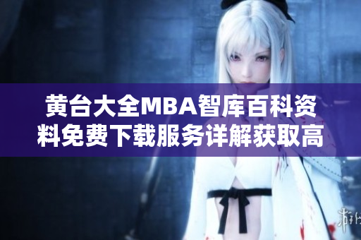 黄台大全MBA智库百科资料免费下载服务详解获取高质量商学教育信息的最佳途径