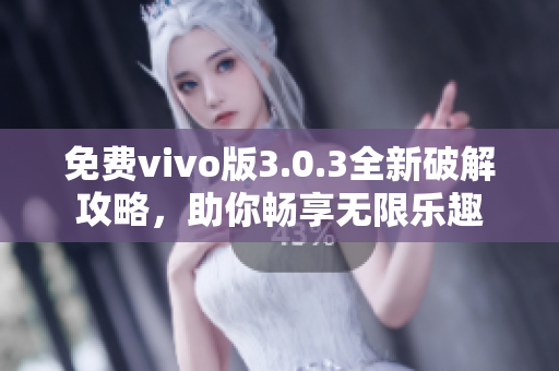 免费vivo版3.0.3全新破解攻略，助你畅享无限乐趣