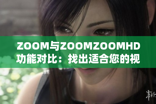 ZOOM与ZOOMZOOMHD功能对比：找出适合您的视频会议方案