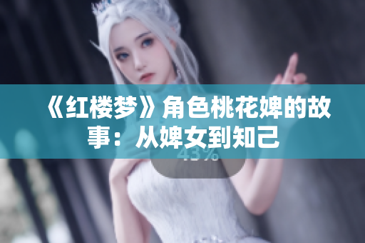 《红楼梦》角色桃花婢的故事：从婢女到知己