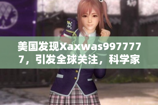 美国发现Xaxwas9977777，引发全球关注，科学家密切监测其潜在影响