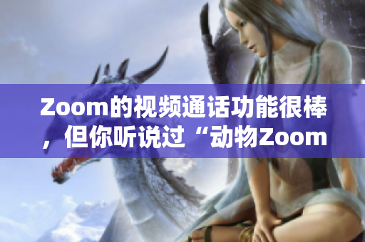 Zoom的视频通话功能很棒，但你听说过“动物Zoom”吗？