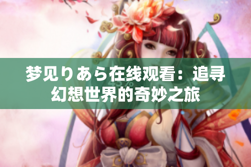 梦见りあら在线观看：追寻幻想世界的奇妙之旅