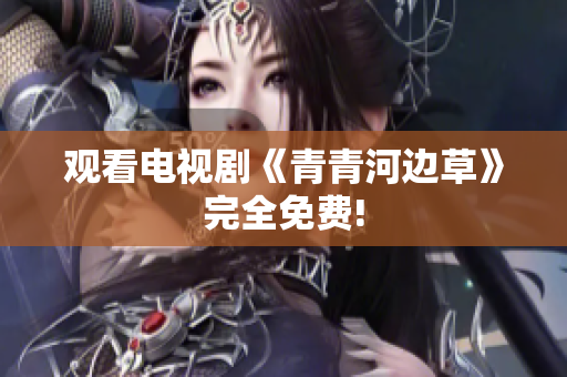 观看电视剧《青青河边草》完全免费!