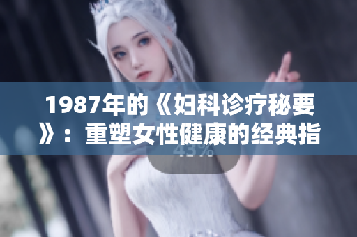 1987年的《妇科诊疗秘要》：重塑女性健康的经典指南