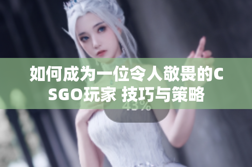 如何成为一位令人敬畏的CSGO玩家 技巧与策略