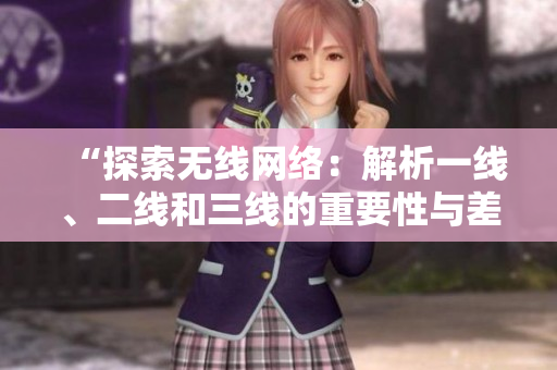 “探索无线网络：解析一线、二线和三线的重要性与差异”