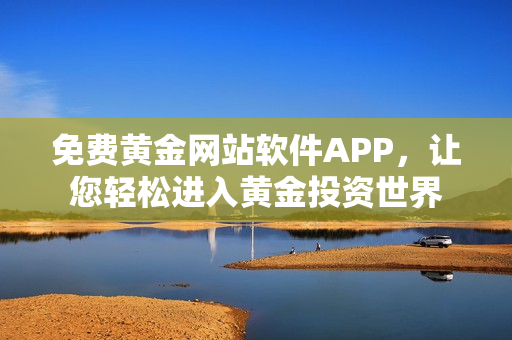 免费黄金网站软件APP，让您轻松进入黄金投资世界